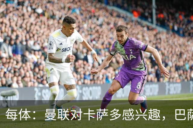 每体：曼联对卡萨多感兴趣，巴萨希望获得约2000万欧元转会费